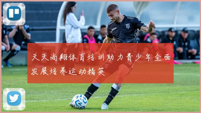 天天尚翔体育培训助力青少年全面发展培养运动精英