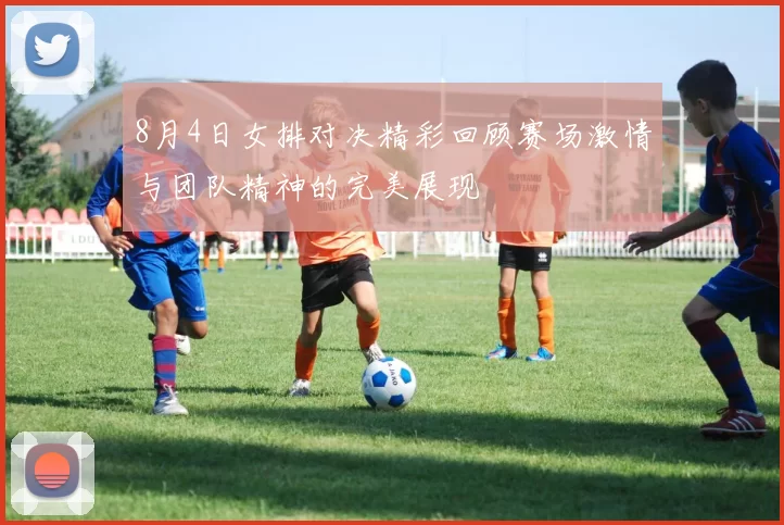 8月4日女排对决精彩回顾赛场激情与团队精神的完美展现