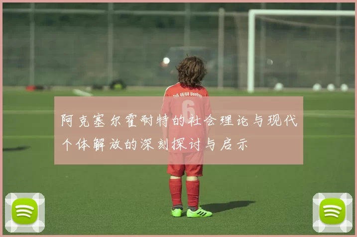 阿克塞尔霍耐特的社会理论与现代个体解放的深刻探讨与启示