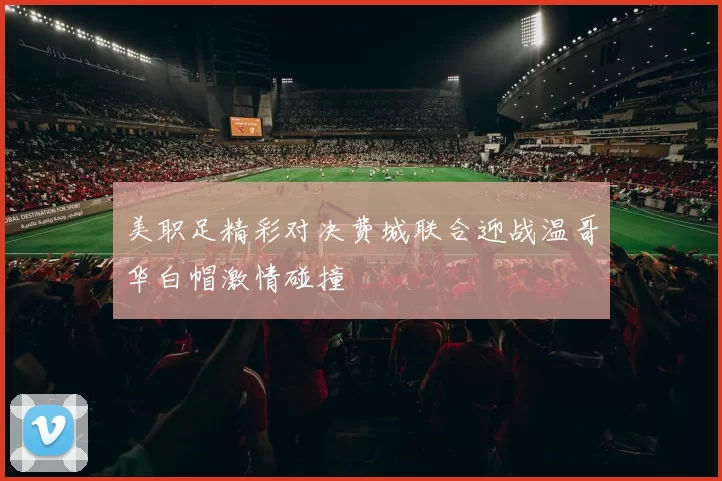 美职足精彩对决费城联合迎战温哥华白帽激情碰撞