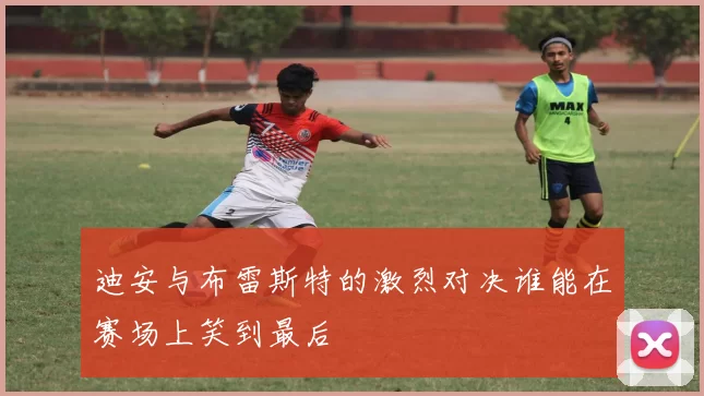 迪安与布雷斯特的激烈对决谁能在赛场上笑到最后