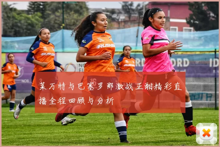 莱万特与巴塞罗那激战正酣精彩直播全程回顾与分析