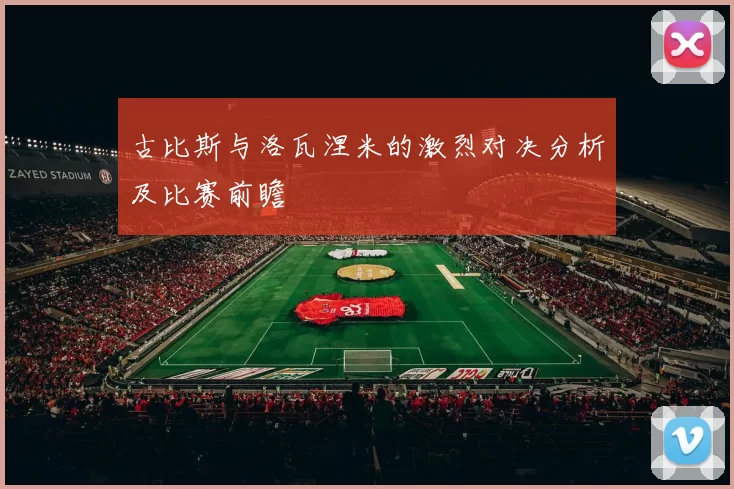 古比斯与洛瓦涅米的激烈对决分析及比赛前瞻