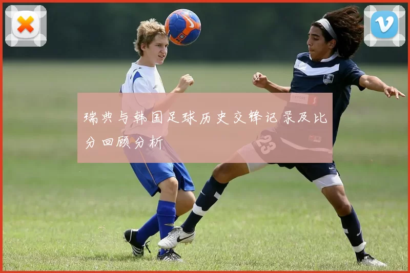 瑞典与韩国足球历史交锋记录及比分回顾分析